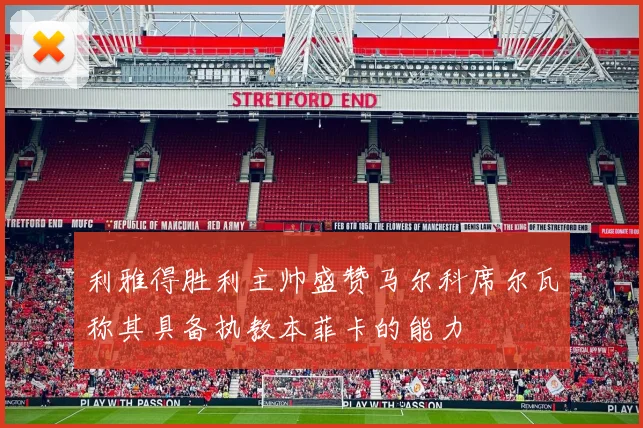 利雅得胜利主帅盛赞马尔科席尔瓦称其具备执教本菲卡的能力