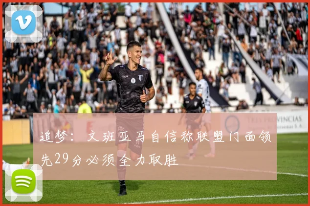 追梦：文班亚马自信称联盟门面领先29分必须全力取胜