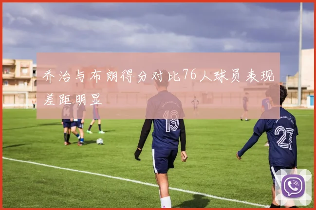 乔治与布朗得分对比76人球员表现差距明显