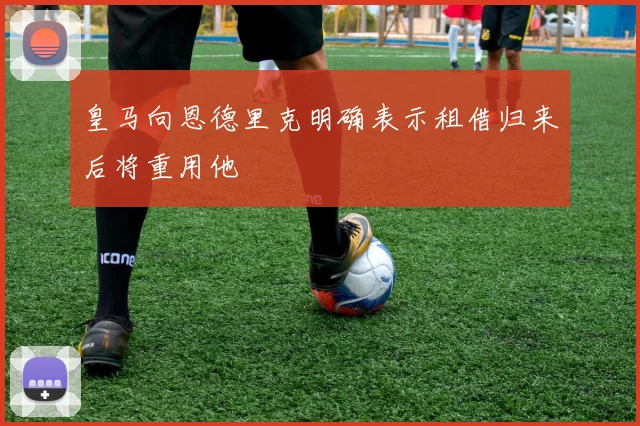 皇马向恩德里克明确表示租借归来后将重用他