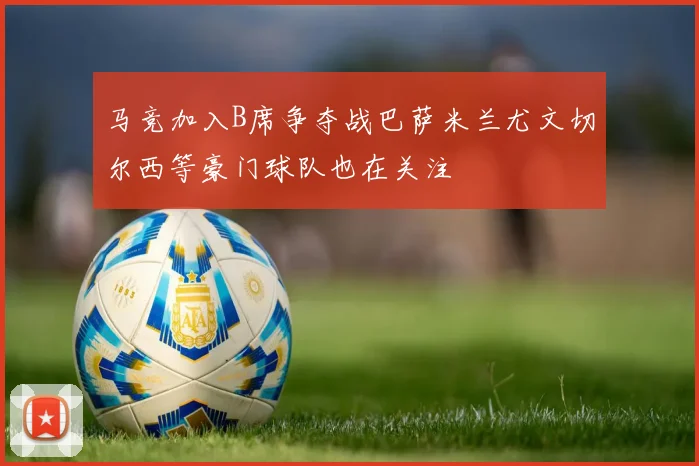 马竞加入B席争夺战巴萨米兰尤文切尔西等豪门球队也在关注