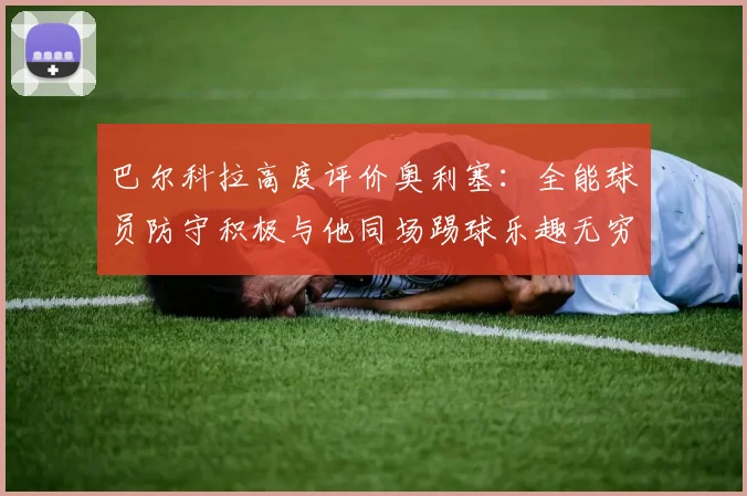 巴尔科拉高度评价奥利塞：全能球员防守积极与他同场踢球乐趣无穷